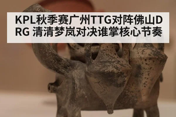 KPL秋季赛广州TTG对阵佛山DRG 清清梦岚对决谁掌核心节奏